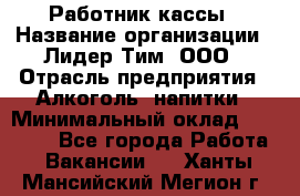 Работник кассы › Название организации ­ Лидер Тим, ООО › Отрасль предприятия ­ Алкоголь, напитки › Минимальный оклад ­ 20 000 - Все города Работа » Вакансии   . Ханты-Мансийский,Мегион г.